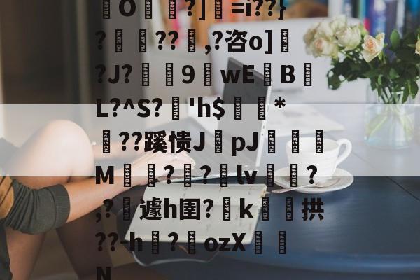 KAIYUN-包含O帾?]=i??}?濨??塨,?咨o]?J?榝鬹9閴wEB噷L?^S?溎'h$巗繷*偞??蹊愦JpJ偋颯M嗗?迿?銄lv斾?,?攱遽h圉?嶑k颷拱??-h?墔ozX佂劜N的词条